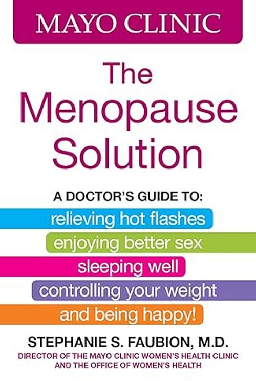 Mayo Clinic The Menopause Solution: A doctor's guide to relieving hot flashes, enjoying better sex, sleeping well, controlling your weight, and being happy!